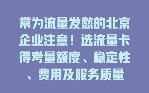 常为流量发愁的北京企业注意！选流量卡得考量额度、稳定性、费用及服务质量