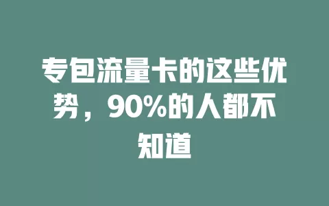 专包流量卡的这些优势，90%的人都不知道