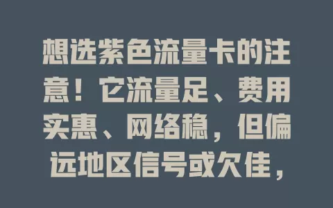 想选紫色流量卡的注意！它流量足、费用实惠、网络稳，但偏远地区信号或欠佳，好不好看个人使用场景需求
