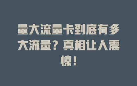 量大流量卡到底有多大流量？真相让人震惊！