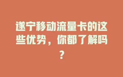遂宁移动流量卡的这些优势，你都了解吗？
