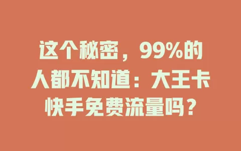 这个秘密，99%的人都不知道：大王卡快手免费流量吗？