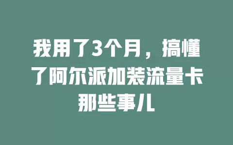 我用了3个月，搞懂了阿尔派加装流量卡那些事儿