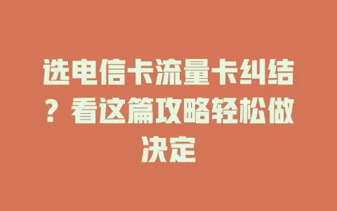 选电信卡流量卡纠结？看这篇攻略轻松做决定