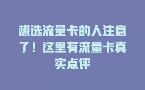 想选流量卡的人注意了！这里有流量卡真实点评