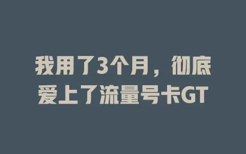 我用了3个月，彻底爱上了流量号卡GT