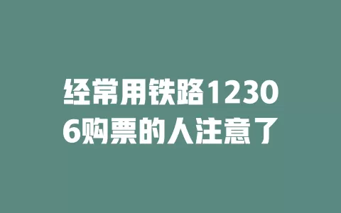 经常用铁路12306购票的人注意了