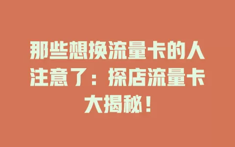 那些想换流量卡的人注意了：探店流量卡大揭秘！