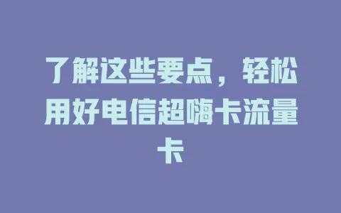 了解这些要点，轻松用好电信超嗨卡流量卡