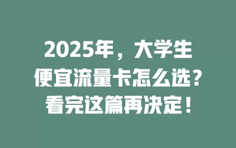 2025年，大学生便宜流量卡怎么选？看完这篇再决定！