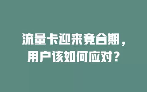 流量卡迎来竞合期，用户该如何应对？