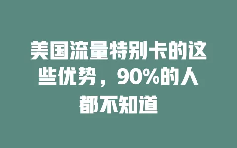 美国流量特别卡的这些优势，90%的人都不知道