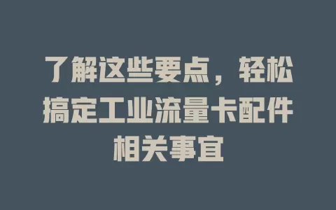 了解这些要点，轻松搞定工业流量卡配件相关事宜