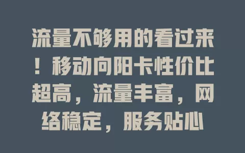 流量不够用的看过来！移动向阳卡性价比超高，流量丰富，网络稳定，服务贴心