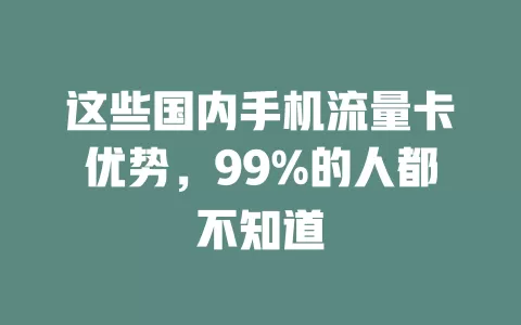 这些国内手机流量卡优势，99%的人都不知道