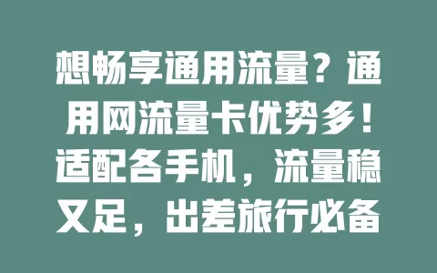 想畅享通用流量？通用网流量卡优势多！适配各手机，流量稳又足，出差旅行必备。选卡注意套餐和覆盖，助你畅游网络，摆脱流量与制式束缚