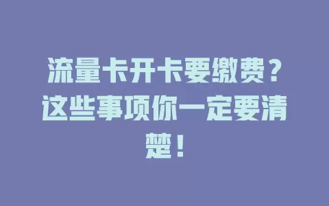 流量卡开卡要缴费？这些事项你一定要清楚！