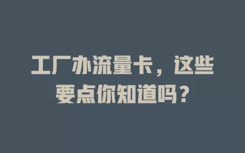 工厂办流量卡，这些要点你知道吗？