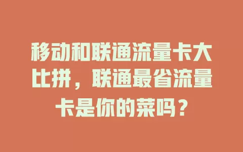 移动和联通流量卡大比拼，联通最省流量卡是你的菜吗？
