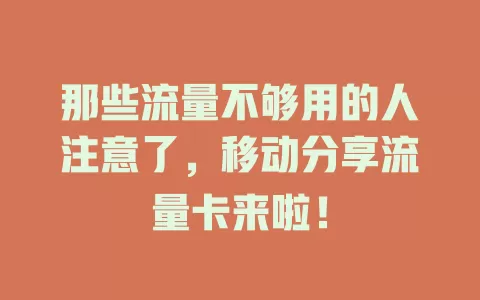 那些流量不够用的人注意了，移动分享流量卡来啦！