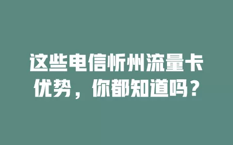 这些电信忻州流量卡优势，你都知道吗？