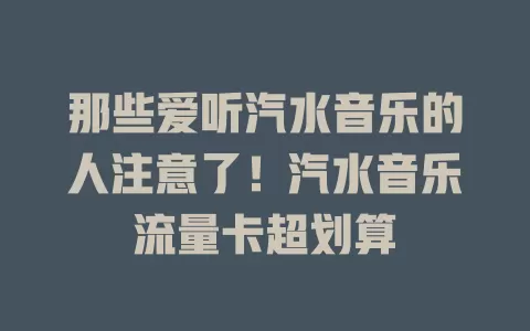 那些爱听汽水音乐的人注意了！汽水音乐流量卡超划算