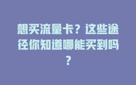 想买流量卡？这些途径你知道哪能买到吗？