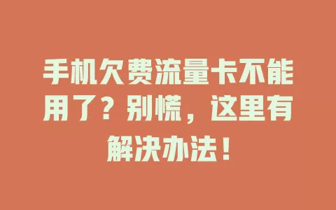 手机欠费流量卡不能用了？别慌，这里有解决办法！