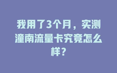 我用了3个月，实测潼南流量卡究竟怎么样？