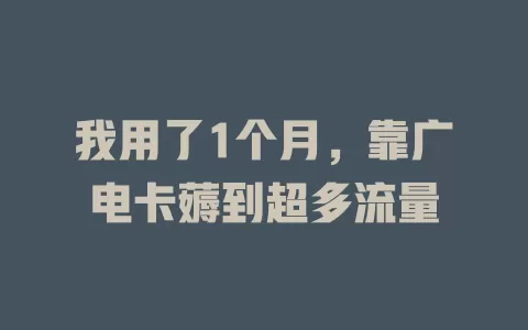 我用了1个月，靠广电卡薅到超多流量