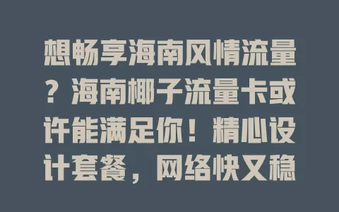 想畅享海南风情流量？海南椰子流量卡或许能满足你！精心设计套餐，网络快又稳，费用实惠，还有专属服务优惠，带你领略独特流量之旅与数字世界和海南风情的融合