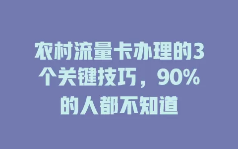 农村流量卡办理的3个关键技巧，90%的人都不知道