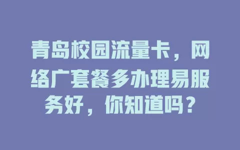青岛校园流量卡，网络广套餐多办理易服务好，你知道吗？