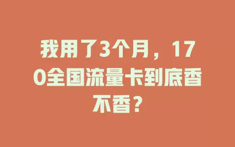 我用了3个月，170全国流量卡到底香不香？