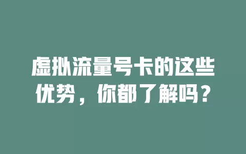 虚拟流量号卡的这些优势，你都了解吗？