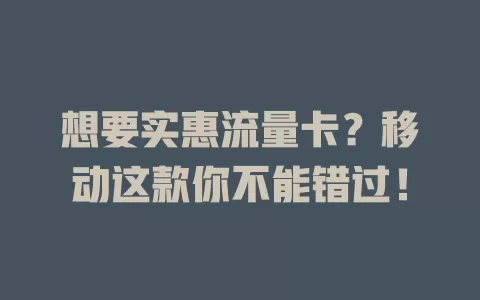 想要实惠流量卡？移动这款你不能错过！