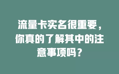 流量卡实名很重要，你真的了解其中的注意事项吗？