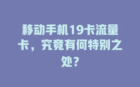 移动手机19卡流量卡，究竟有何特别之处？