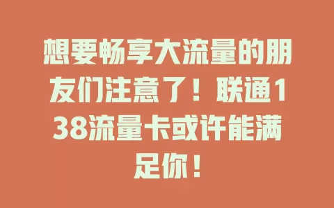 想要畅享大流量的朋友们注意了！联通138流量卡或许能满足你！