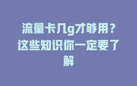流量卡几g才够用？这些知识你一定要了解