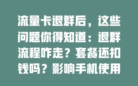 流量卡退群后，这些问题你得知道：退群流程咋走？套餐还扣钱吗？影响手机使用不？积分权益咋处理？