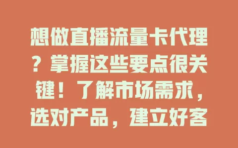 想做直播流量卡代理？掌握这些要点很关键！了解市场需求，选对产品，建立好客户关系，关注行业动态，用心经营才能成功！