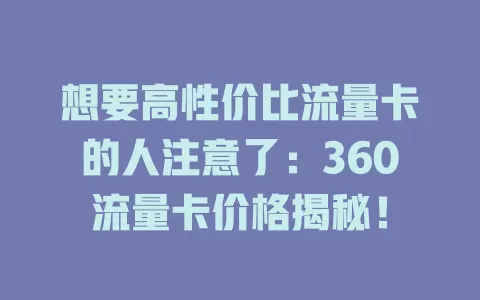 想要高性价比流量卡的人注意了：360流量卡价格揭秘！