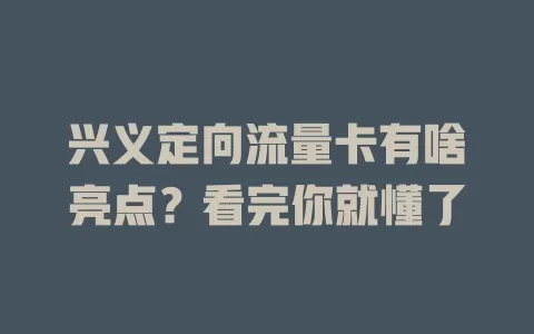 兴义定向流量卡有啥亮点？看完你就懂了