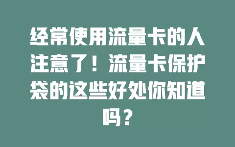 经常使用流量卡的人注意了！流量卡保护袋的这些好处你知道吗？