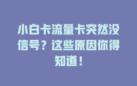 小白卡流量卡突然没信号？这些原因你得知道！