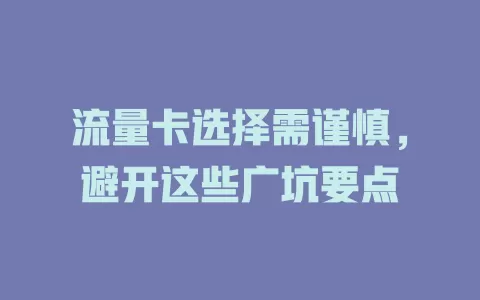 流量卡选择需谨慎，避开这些广坑要点