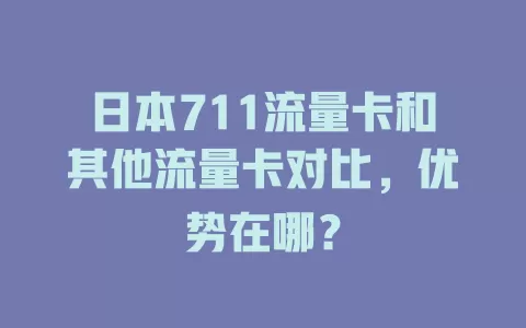 日本711流量卡和其他流量卡对比，优势在哪？