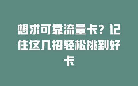 想求可靠流量卡？记住这几招轻松挑到好卡
