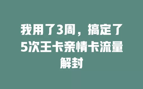 我用了3周，搞定了5次王卡亲情卡流量解封